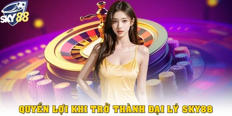 Quyền lợi khi trở thành đại lý Sky88